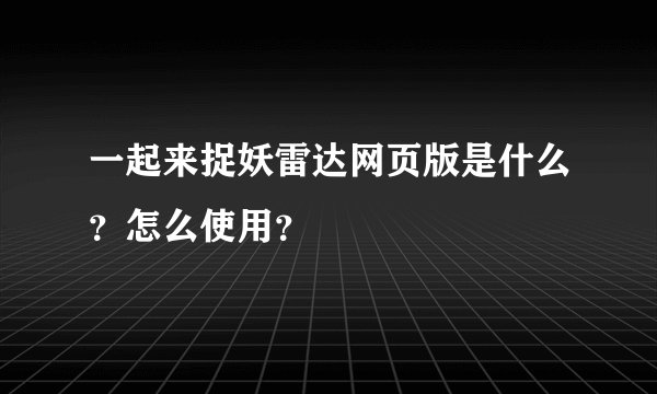 一起来捉妖雷达网页版是什么？怎么使用？