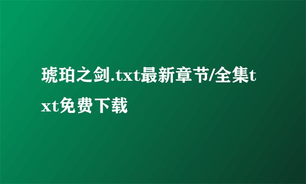 琥珀之剑.txt最新章节/全集txt免费下载