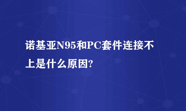 诺基亚N95和PC套件连接不上是什么原因?