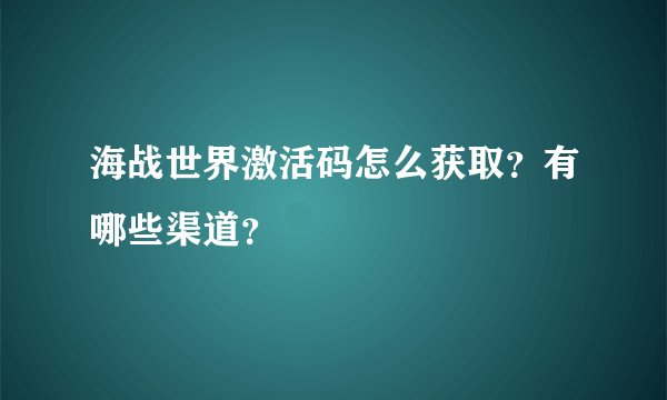 海战世界激活码怎么获取？有哪些渠道？