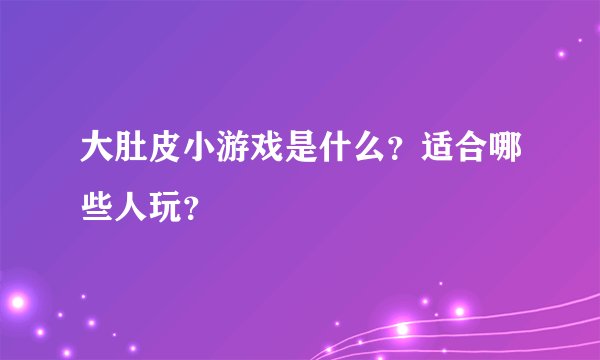 大肚皮小游戏是什么？适合哪些人玩？