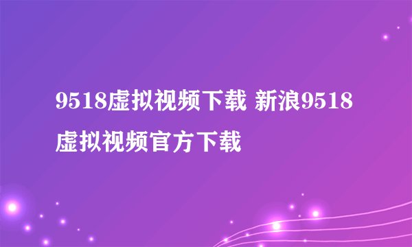 9518虚拟视频下载 新浪9518虚拟视频官方下载