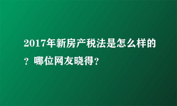 2017年新房产税法是怎么样的？哪位网友晓得？