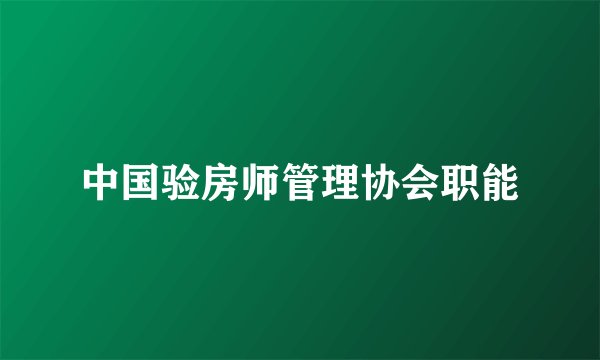 中国验房师管理协会职能