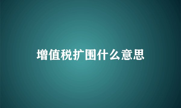 增值税扩围什么意思