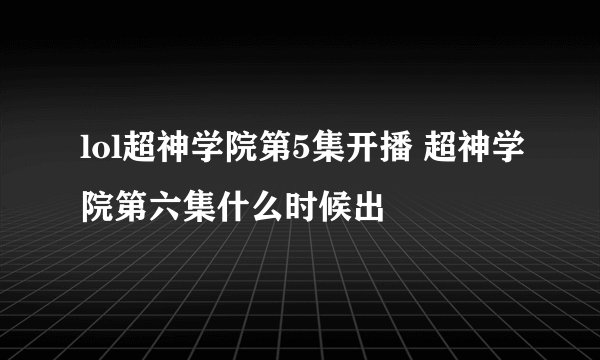 lol超神学院第5集开播 超神学院第六集什么时候出