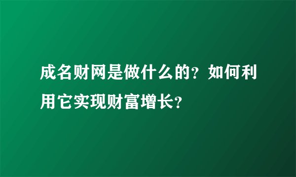 成名财网是做什么的？如何利用它实现财富增长？