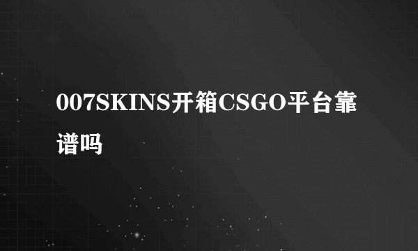 007SKINS开箱CSGO平台靠谱吗