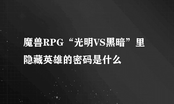 魔兽RPG“光明VS黑暗”里隐藏英雄的密码是什么
