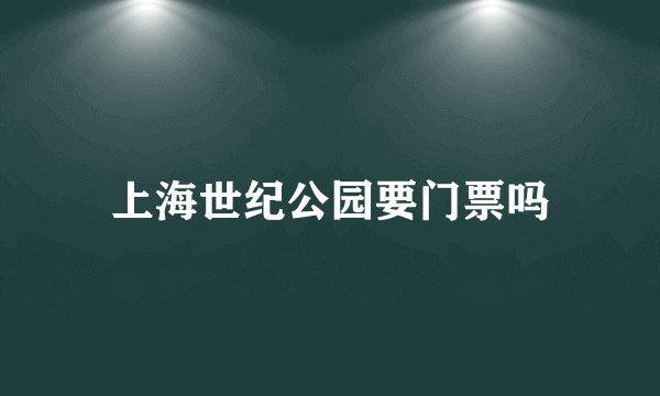 上海世纪公园要门票吗