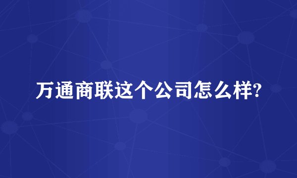 万通商联这个公司怎么样?