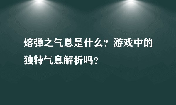 熔弹之气息是什么？游戏中的独特气息解析吗？