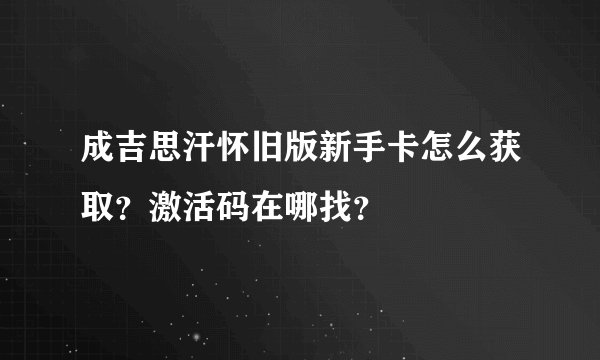 成吉思汗怀旧版新手卡怎么获取？激活码在哪找？