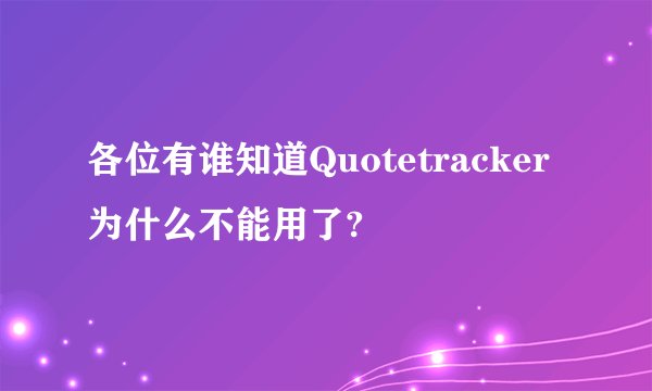 各位有谁知道Quotetracker为什么不能用了?