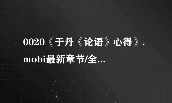 0020《于丹《论语》心得》.mobi最新章节/全集txt免费下载