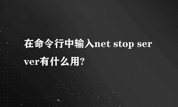 在命令行中输入net stop server有什么用?