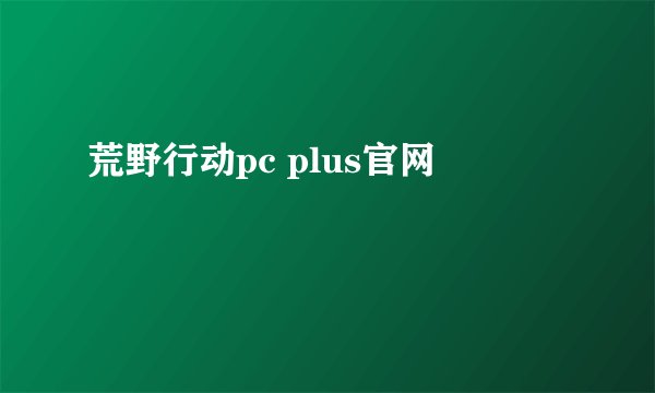 荒野行动pc plus官网