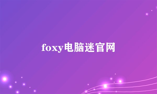 foxy电脑迷官网