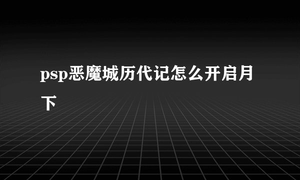 psp恶魔城历代记怎么开启月下