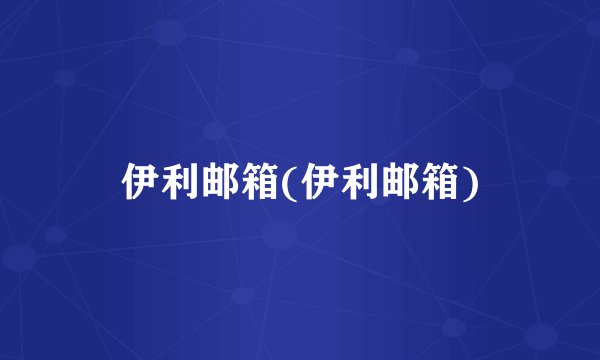 伊利邮箱(伊利邮箱)