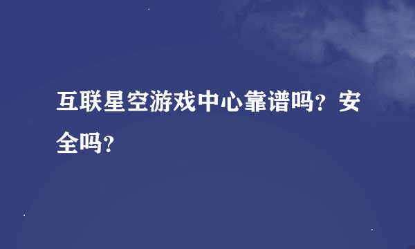 互联星空游戏中心靠谱吗？安全吗？