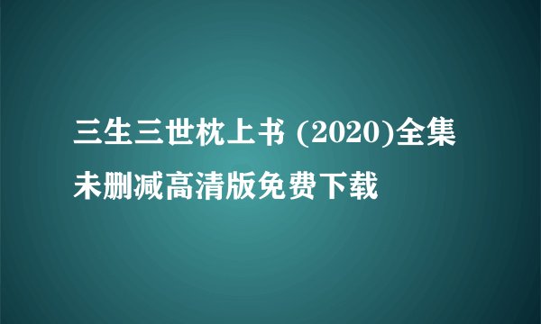 三生三世枕上书 (2020)全集未删减高清版免费下载