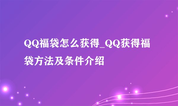 QQ福袋怎么获得_QQ获得福袋方法及条件介绍