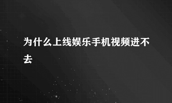 为什么上线娱乐手机视频进不去