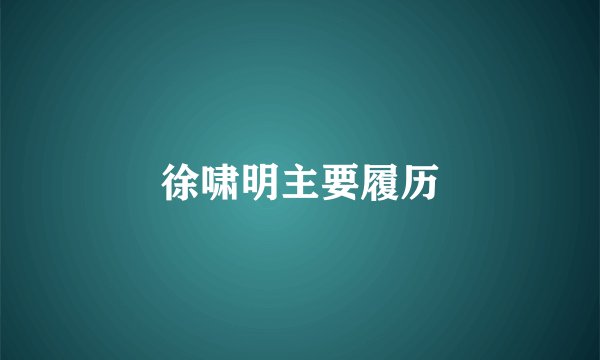 徐啸明主要履历