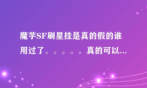魔芋SF刷星挂是真的假的谁用过了。。。。。真的可以任何服都能刷星吗？
