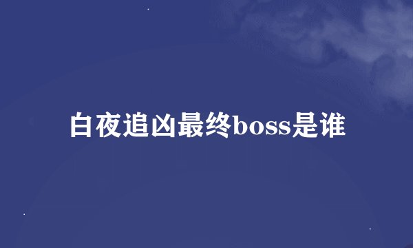 白夜追凶最终boss是谁