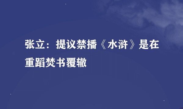 张立：提议禁播《水浒》是在重蹈焚书覆辙