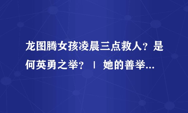 龙图腾女孩凌晨三点救人？是何英勇之举？｜ 她的善举有何意义？