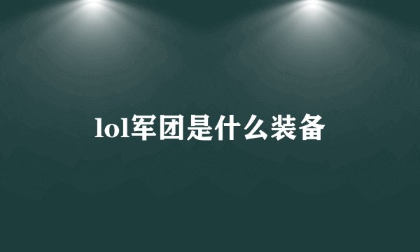lol军团是什么装备