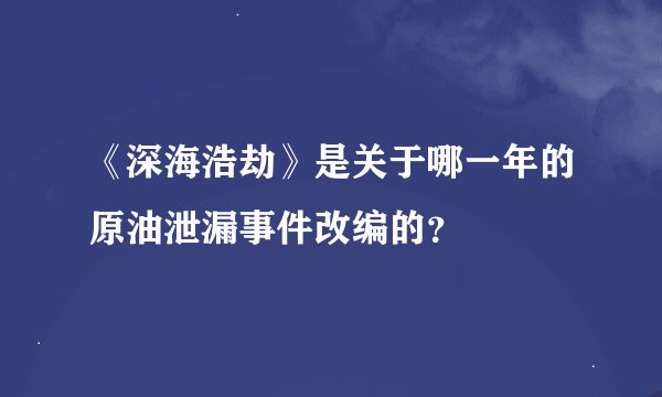 《深海浩劫》是关于哪一年的原油泄漏事件改编的？