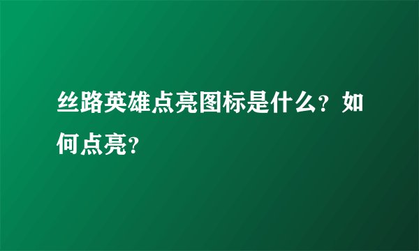 丝路英雄点亮图标是什么？如何点亮？