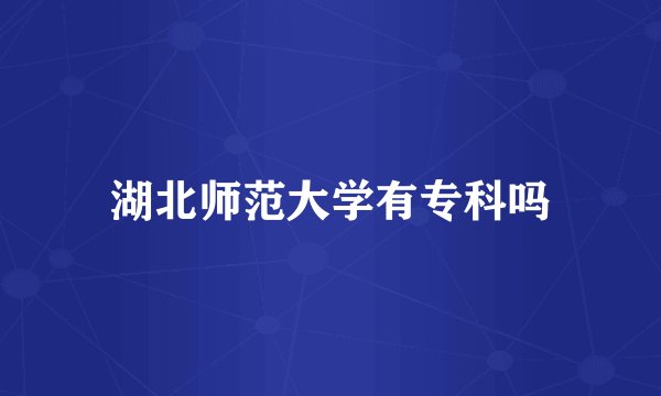 湖北师范大学有专科吗