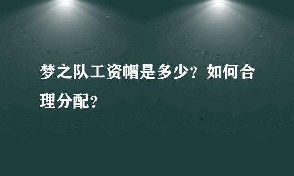 梦之队工资帽是多少？如何合理分配？
