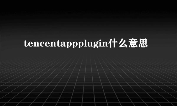 tencentappplugin什么意思