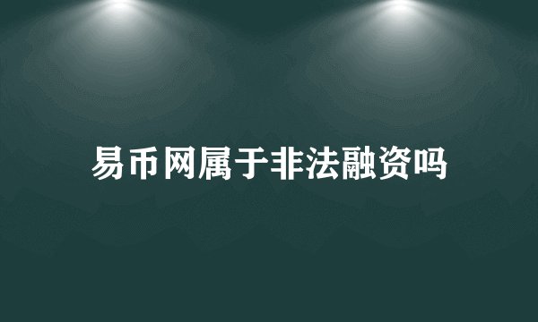 易币网属于非法融资吗