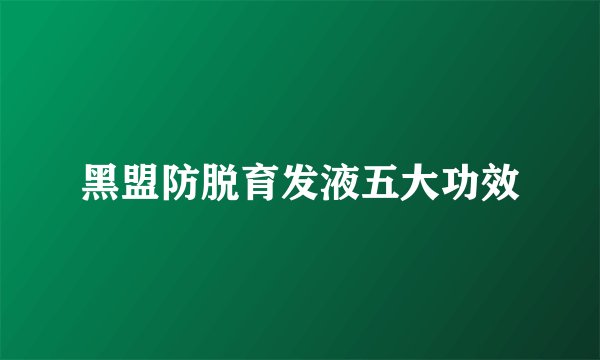 黑盟防脱育发液五大功效