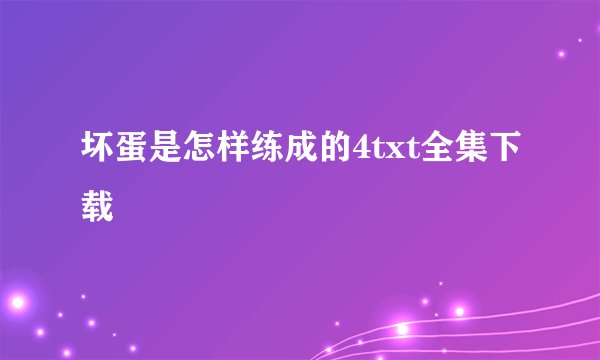 坏蛋是怎样练成的4txt全集下载