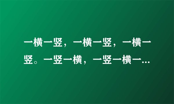 一横一竖，一横一竖，一横一竖。一竖一横，一竖一横一竖一横，打一字，