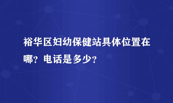 裕华区妇幼保健站具体位置在哪？电话是多少？