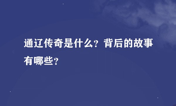 通辽传奇是什么？背后的故事有哪些？