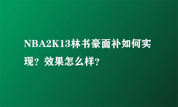 NBA2K13林书豪面补如何实现？效果怎么样？