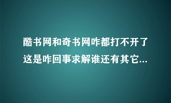 酷书网和奇书网咋都打不开了这是咋回事求解谁还有其它小说网站么