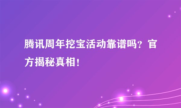 腾讯周年挖宝活动靠谱吗？官方揭秘真相！