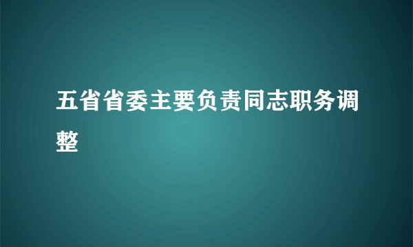 五省省委主要负责同志职务调整