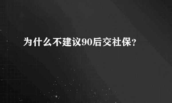 为什么不建议90后交社保？
